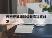 米兰体育app下载-西班牙篮球超级联赛决赛对决