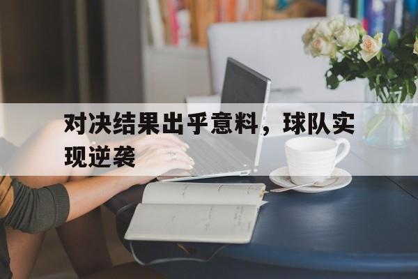 对决结果出乎意料，球队实现逆袭的简单介绍