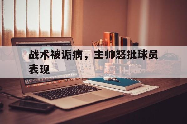 战术被诟病，主帅怒批球员表现的简单介绍