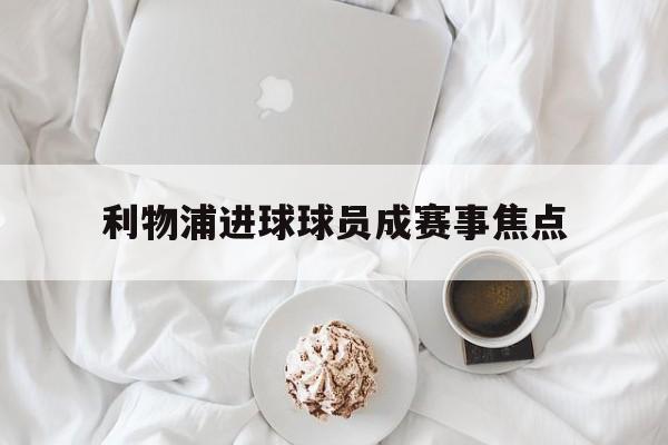 利物浦进球球员成赛事焦点