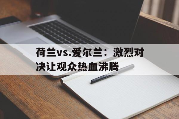 包含荷兰vs.爱尔兰：激烈对决让观众热血沸腾的词条